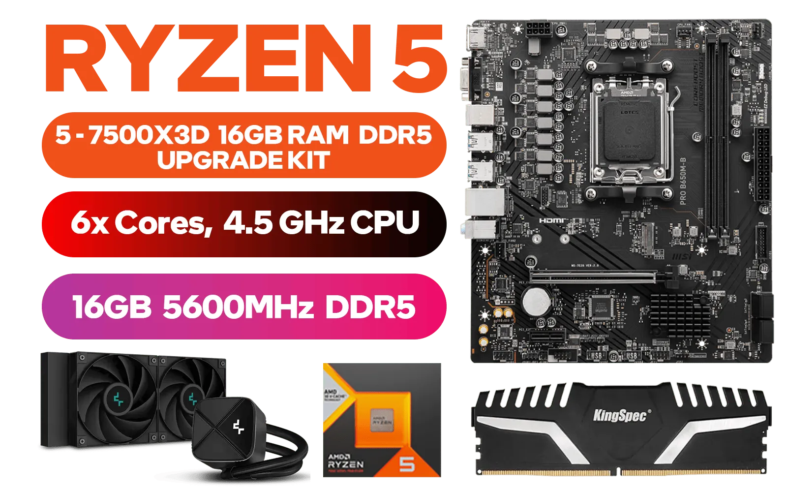 AMD RYZEN 5 7500X3D PRO B650M-B 16GB DDR5 5600MHz Upgrade Kit - MSI Pro B650M-B AMD Ryzen Motherboard + AMD RYZEN 5 7500X3D 102MB GameCache Up to 4.5GHz CPU + Kingspec 16GB Kit (16GB x1) 5600MHz Gaming Memory + DeepCool LS520S Zero Dark Liquid Cooler