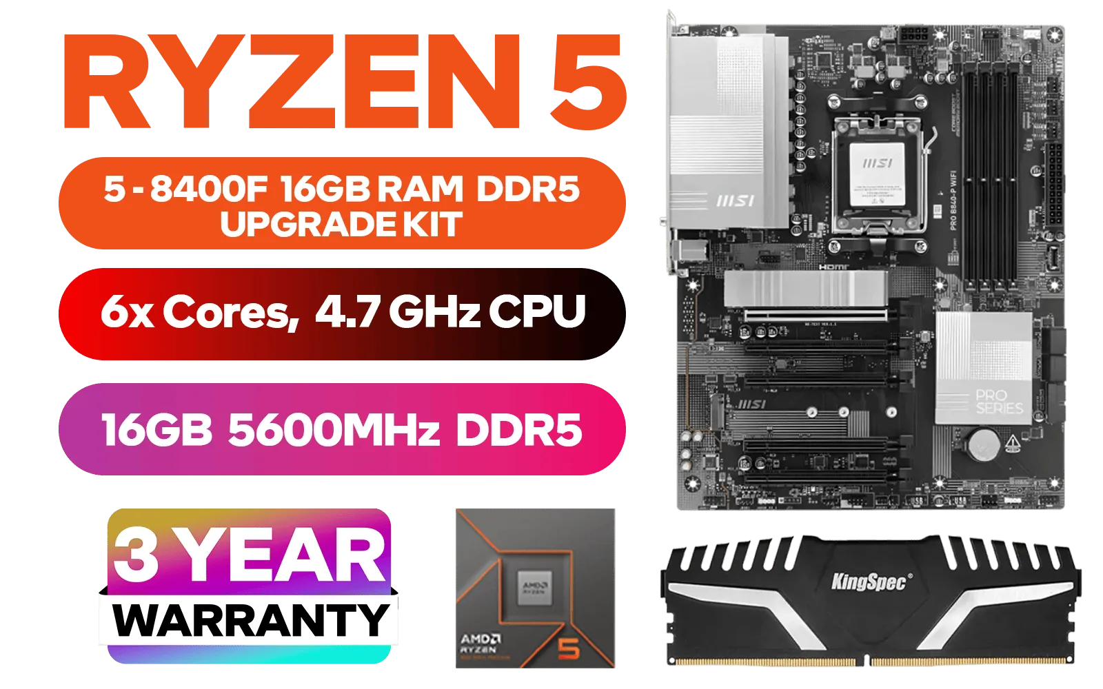 AMD RYZEN 5 8400F PRO B840-P WiFi 16GB DDR5 5600MHz Upgrade Kit - MSI PRO B840-P WIFI AMD Ryzen Motherboard + AMD RYZEN 5 8400F 19MB GameCache Up to 4.7GHz CPU (OEM No Packaging) + Kingspec 16GB Kit (16GB x1) 5600MHz Gaming Memory + DeepCool LS520S Zero Dark Liquid CPU Cooler / Discrete GPU Required - No Integrated Graphics