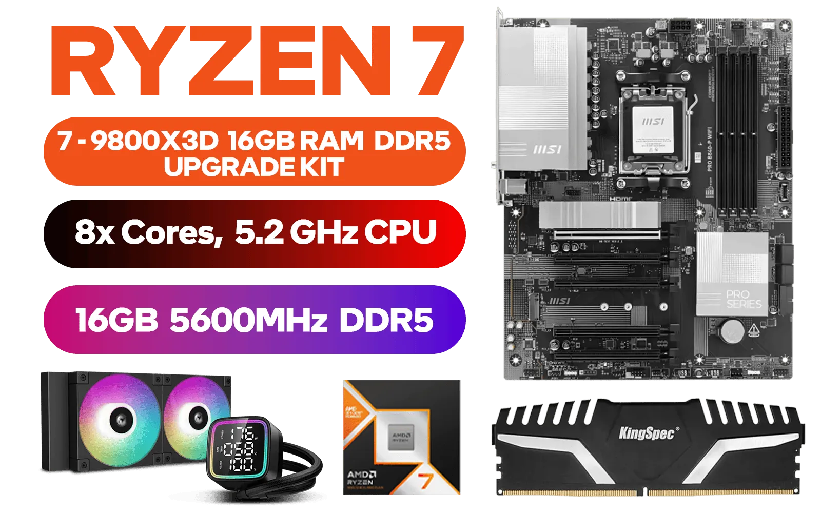 AMD RYZEN 7 9800X3D PRO B840-P WiFi 16GB DDR5 5600MHz Upgrade Kit - MSI PRO B840-P WiFi AMD Ryzen Motherboard + AMD RYZEN 7 9800X3D 104MB GameCache Up to 5.2GHz CPU (OEM No Packaging) + Kingspec 16GB Kit (16GB x1) 5600MHz Gaming Memory + DeepCool LD240 Liquid Cooler - Black
