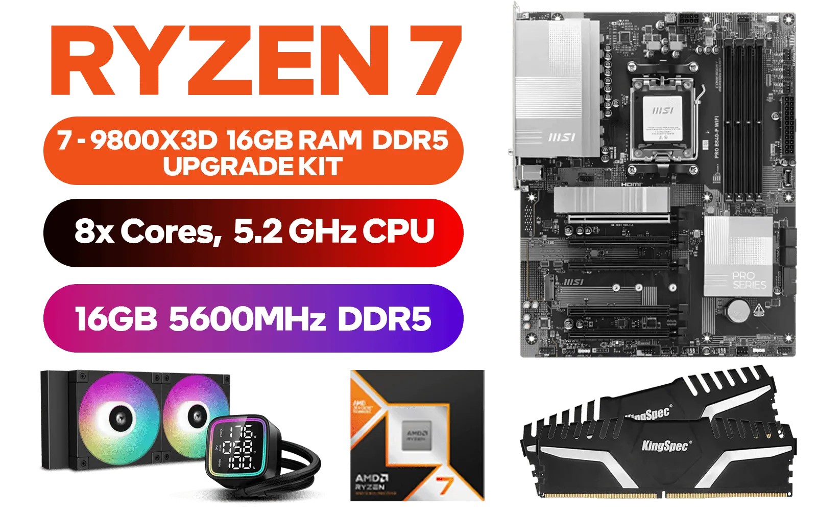 AMD RYZEN 7 9800X3D PRO B840-P WiFi 16GB DDR5 5600MHz Upgrade Kit - MSI PRO B840-P WiFi AMD Ryzen Motherboard + AMD RYZEN 7 9800X3D 104MB GameCache Up to 5.2GHz CPU (OEM No Packaging) + Kingspec 16GB Kit (16GB x1) 5600MHz Gaming Memory + DeepCool LD240 Liquid Cooler - Black