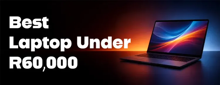 Top laptops under R60,000 in South Africa — best value & performance
