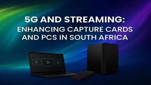 5G Streaming South Africa: Boost Your Capture Card & PC