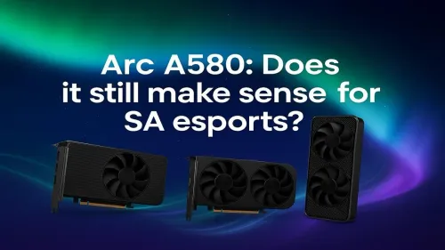 Arc A580 for SA Esports: Is It Still Worth It?