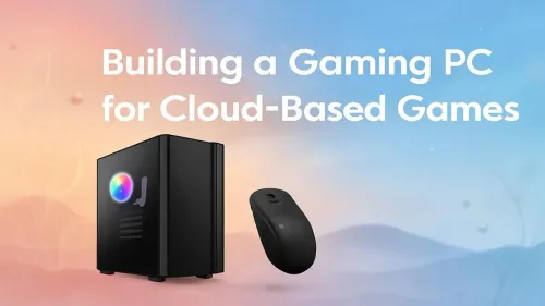 How to Build a Gaming PC for Cloud-Based Gaming