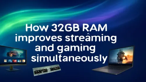 32GB RAM for Streaming and Gaming: Better Performance