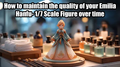 Maintain Emilia Hanfu-7 Scale Figure Quality Over Time