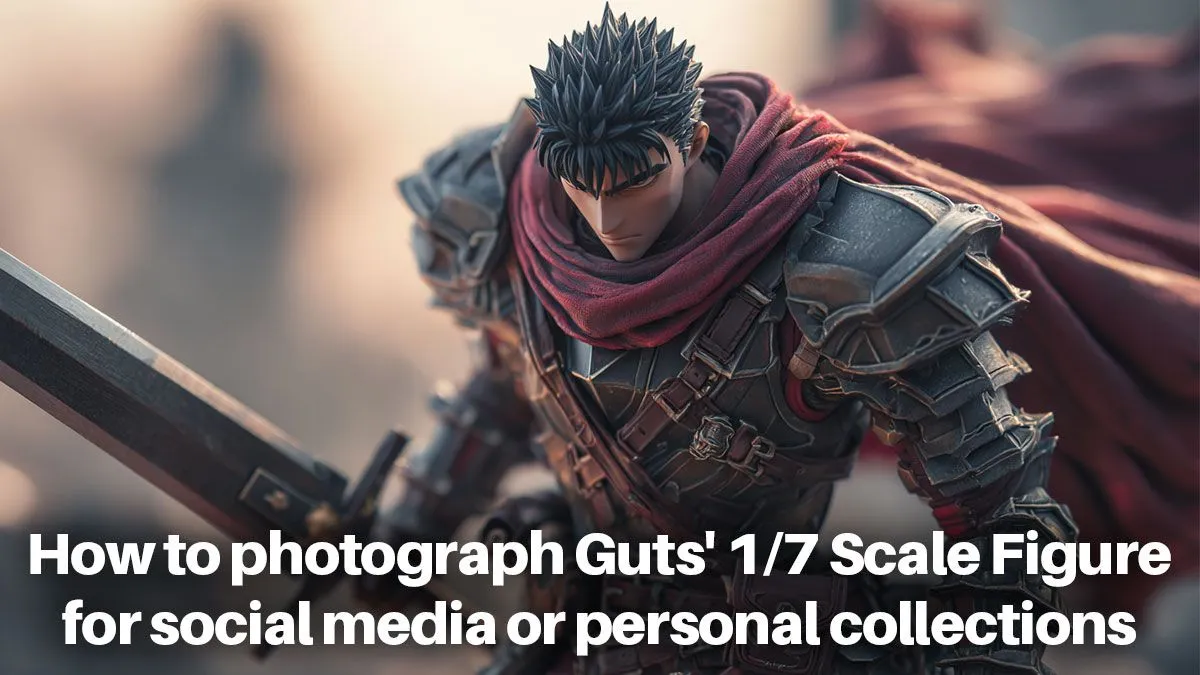 Guts' 1/7 Scale Fig Photography Guide | Evetech