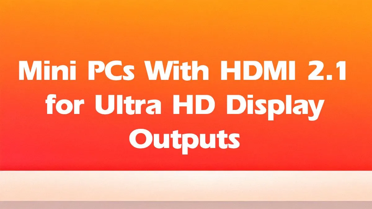 Ultra HD Mini PCs with HDMI 2.1