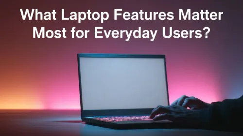 Essential Laptop Features for Everyday Users