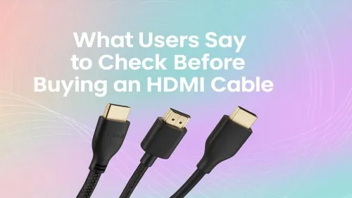 HDMI Cable Buying Guide: What Users Say to Check Before Buying