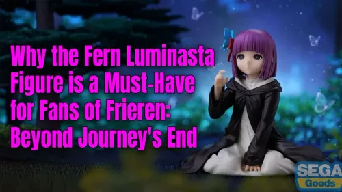 Fern Luminasta Figure: Why It's a Must-Have for Frieren Fans