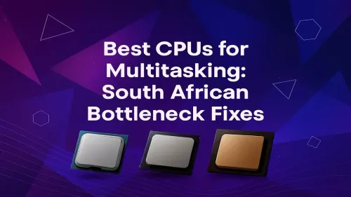Best CPU for Multitasking: Your South African Bottleneck Fix