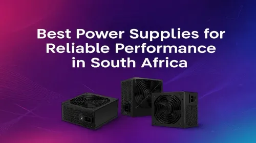 Best Power Supply South Africa: Top Picks for Reliable PCs