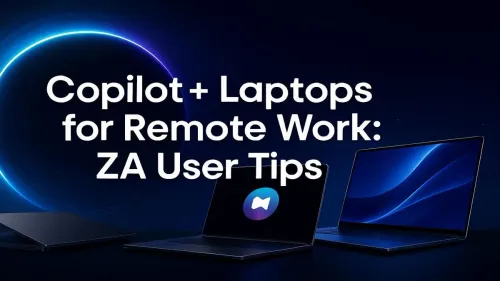 Copilot+ Laptops South Africa: Top Tips for Remote Work