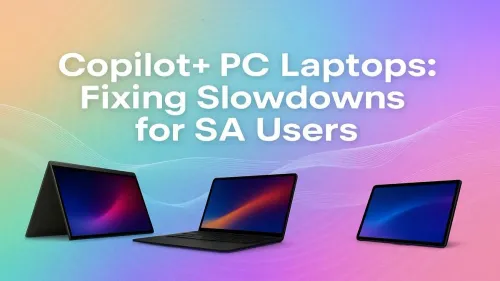 Copilot+ PC Slow Performance? Top Fixes for SA Users