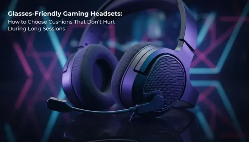Glasses-Friendly Gaming Headset Cushions: Comfort Tips