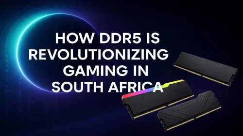 DDR5 Gaming in South Africa: The Ultimate Performance Upgrade