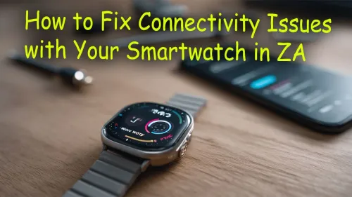 Smartwatch Connectivity Issues? Your ZA Fix-It Guide