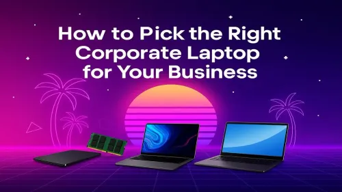 How to Choose a Business Laptop: The Ultimate Corporate Guide