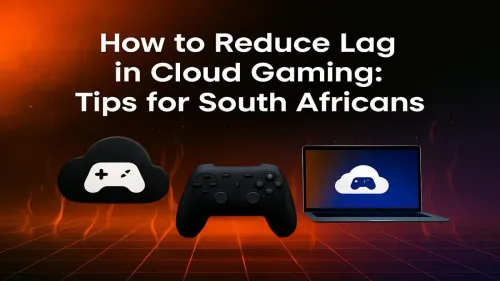 Reduce Lag in Cloud Gaming: Pro Tips for South Africans
