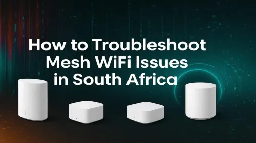 Mesh WiFi Issues in South Africa: Your Troubleshooting Guide
