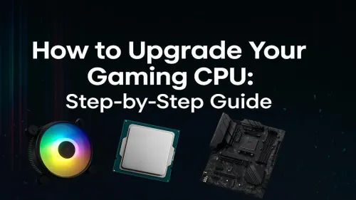 How to Upgrade Gaming CPU: The Ultimate Step-by-Step Guide