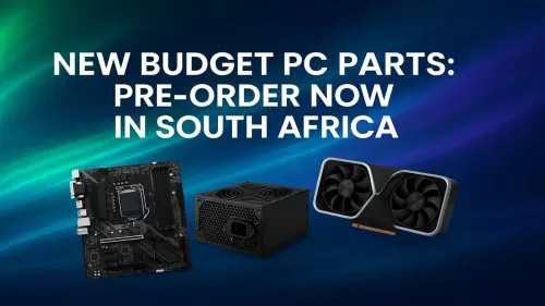 Budget PC Parts South Africa: Pre-Order the Latest Deals Now