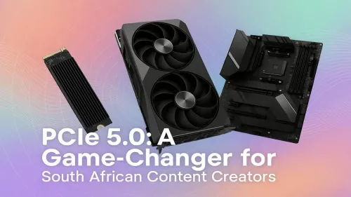 PCIe 5.0 South Africa: Why Content Creators Need This Upgrade