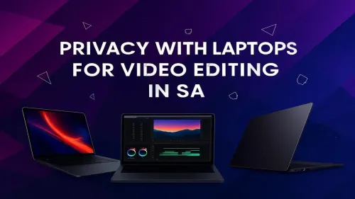 Secure Video Editing Laptops: A South African Privacy Guide