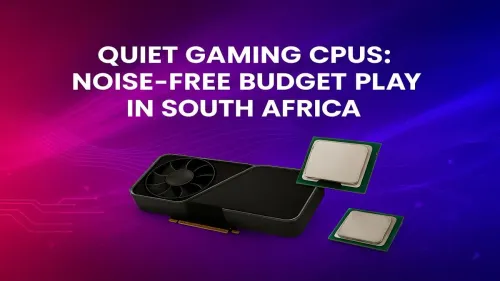 Quiet Gaming CPU South Africa: Top Budget Picks for Silent Play