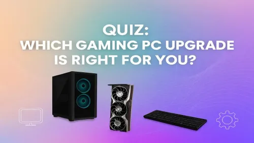 Gaming PC Upgrade Quiz: What Should You Upgrade Next?