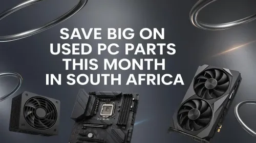 Used PC Parts South Africa: Save Big This Month!