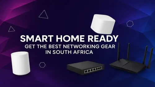 Smart Home Networking South Africa: The Ultimate Gear Guide