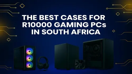 Best PC Cases for R10000 Gaming PCs in South Africa