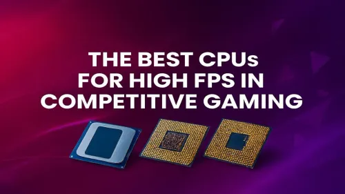 Best CPU for High FPS Gaming: Dominate the Competition