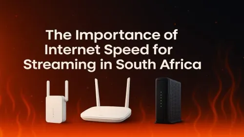 Internet Speed for Streaming in South Africa: What You Need