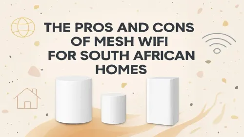 Mesh WiFi South Africa: Pros and Cons for Your Home