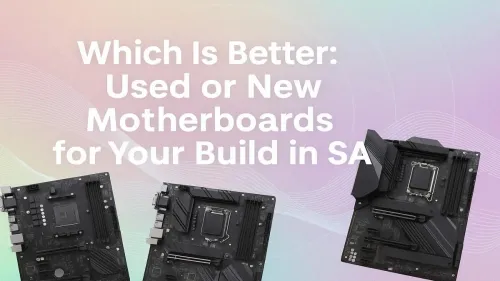 Used vs New Motherboard in South Africa: Which is Best?