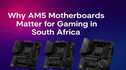 AM5 Motherboards in South Africa: Why They Matter for Your Gaming PC