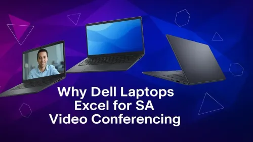 Dell Laptops for Video Conferencing: Why They Excel in SA