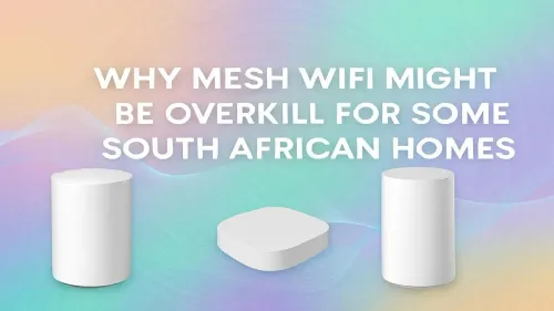 Is Mesh WiFi Worth It in South Africa? When It's Overkill