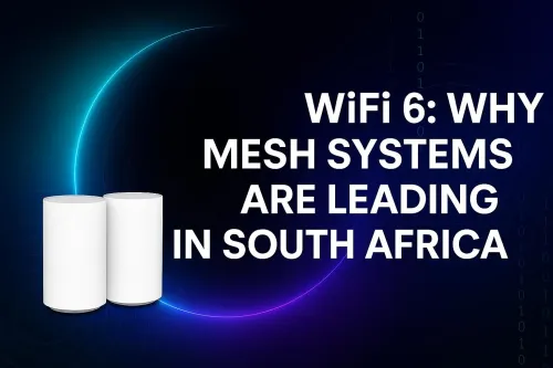 WiFi 6 Mesh South Africa: Why It’s the Ultimate Home Upgrade