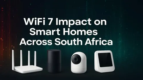 WiFi 7 South Africa: How It Will Revolutionize Your Smart Home